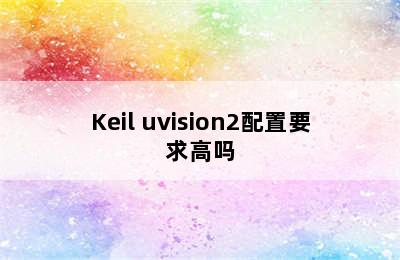 Keil uvision2配置要求高吗
